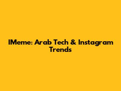 IMeme: Arab Tech & Instagram Trends