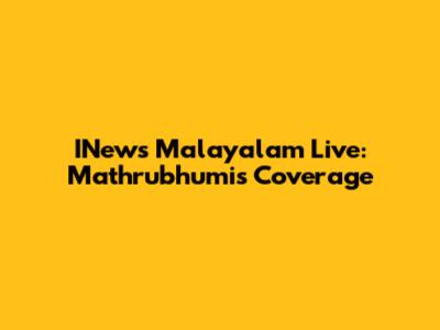 INews Malayalam Live: Mathrubhumi's Coverage