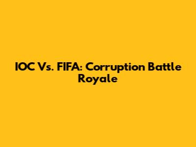 IOC Vs. FIFA: Corruption Battle Royale