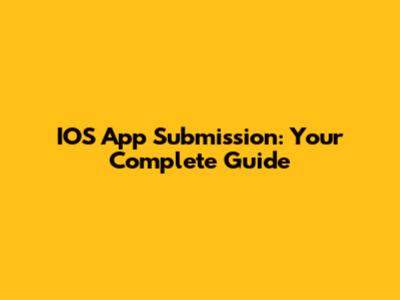 IOS App Submission: Your Complete Guide