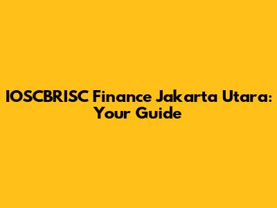 IOSCBRISC Finance Jakarta Utara: Your Guide