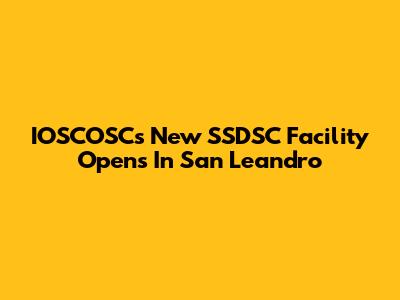 IOSCOSC's New SSDSC Facility Opens In San Leandro