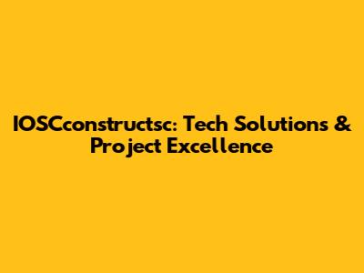 IOSCconstructsc: Tech Solutions & Project Excellence
