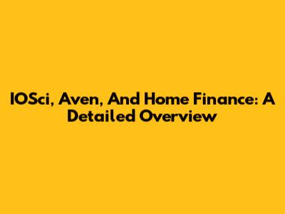 IOSci, Aven, And Home Finance: A Detailed Overview