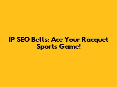 IP SEO Bells: Ace Your Racquet Sports Game!