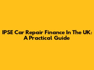 IPSE Car Repair Finance In The UK: A Practical Guide