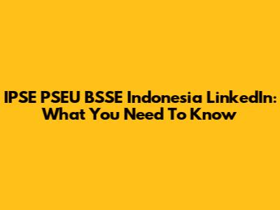 IPSE PSEU BSSE Indonesia LinkedIn: What You Need To Know
