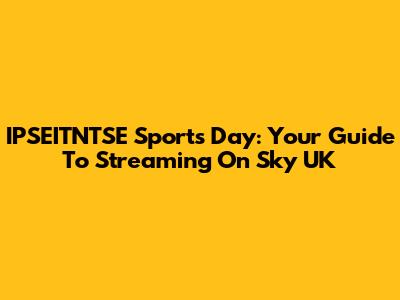 IPSEITNTSE Sports Day: Your Guide To Streaming On Sky UK