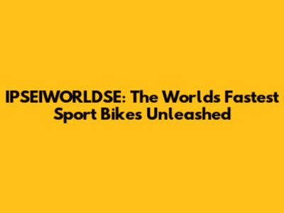 IPSEIWORLDSE: The World's Fastest Sport Bikes Unleashed