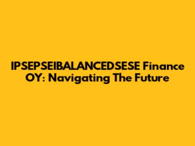 IPSEPSEIBALANCEDSESE Finance OY: Navigating The Future