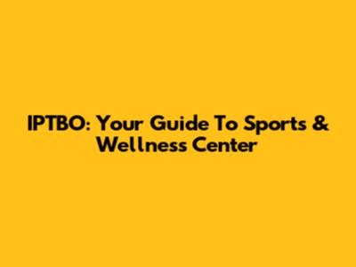 IPTBO: Your Guide To Sports & Wellness Center