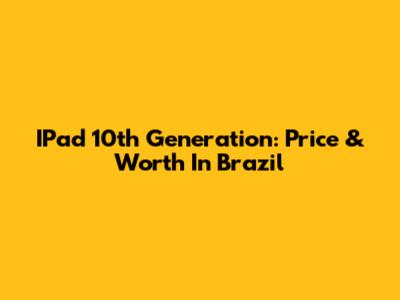 IPad 10th Generation: Price & Worth In Brazil