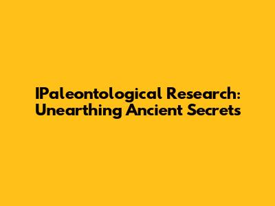 IPaleontological Research: Unearthing Ancient Secrets