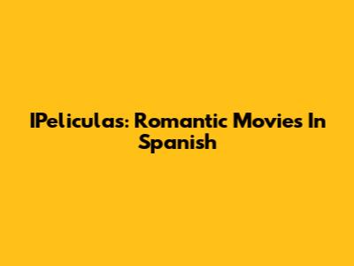 IPeliculas: Romantic Movies In Spanish
