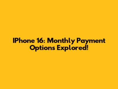 IPhone 16: Monthly Payment Options Explored!