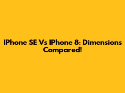IPhone SE Vs IPhone 8: Dimensions Compared!