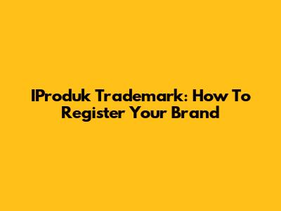 IProduk Trademark: How To Register Your Brand