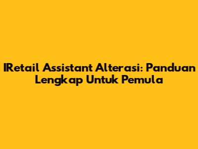 IRetail Assistant Alterasi: Panduan Lengkap Untuk Pemula