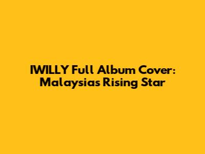 IWILLY Full Album Cover: Malaysia's Rising Star