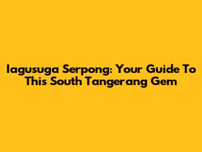 Iagusuga Serpong: Your Guide To This South Tangerang Gem