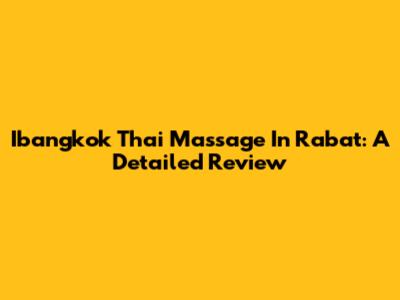 Ibangkok Thai Massage In Rabat: A Detailed Review