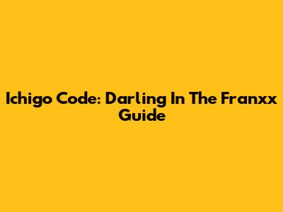 Ichigo Code: Darling In The Franxx Guide