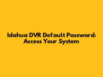 Idahua DVR Default Password: Access Your System