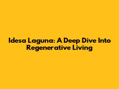 Idesa Laguna: A Deep Dive Into Regenerative Living