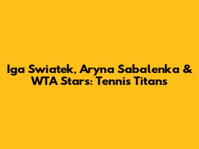 Iga Swiatek, Aryna Sabalenka & WTA Stars: Tennis Titans
