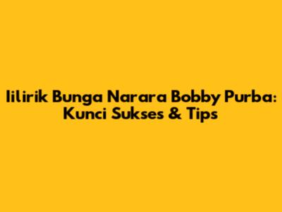 Iilirik Bunga Narara Bobby Purba: Kunci Sukses & Tips