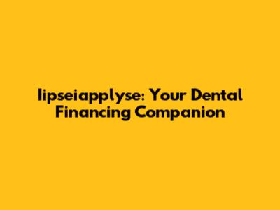 Iipseiapplyse: Your Dental Financing Companion