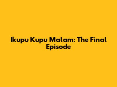 Ikupu Kupu Malam: The Final Episode