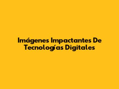 Imágenes Impactantes De Tecnologías Digitales