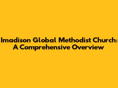 Imadison Global Methodist Church: A Comprehensive Overview