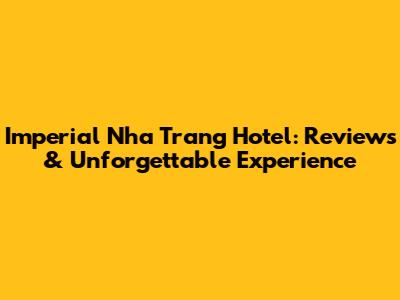 Imperial Nha Trang Hotel: Reviews & Unforgettable Experience