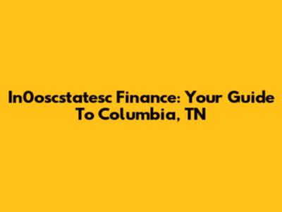In0oscstatesc Finance: Your Guide To Columbia, TN