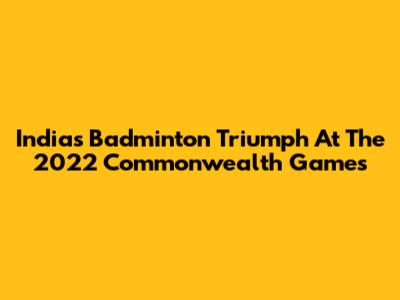 India's Badminton Triumph At The 2022 Commonwealth Games