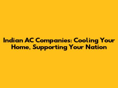 Indian AC Companies: Cooling Your Home, Supporting Your Nation