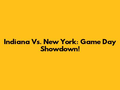 Indiana Vs. New York: Game Day Showdown!