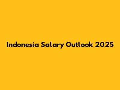 Indonesia Salary Outlook 2025
