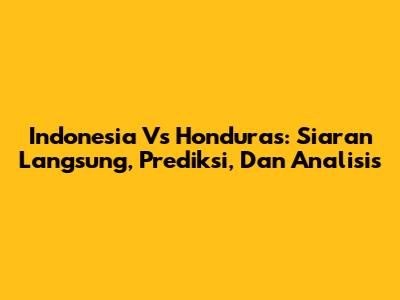 Indonesia Vs Honduras: Siaran Langsung, Prediksi, Dan Analisis