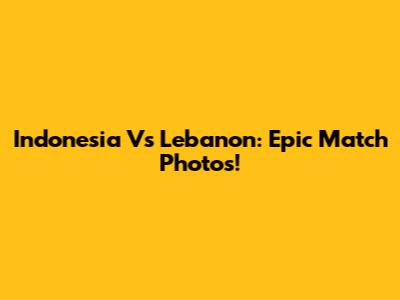 Indonesia Vs Lebanon: Epic Match Photos!