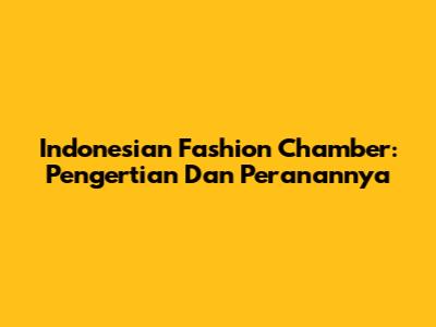 Indonesian Fashion Chamber: Pengertian Dan Peranannya