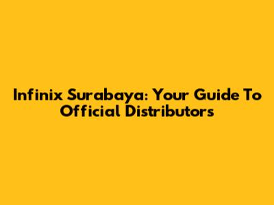 Infinix Surabaya: Your Guide To Official Distributors