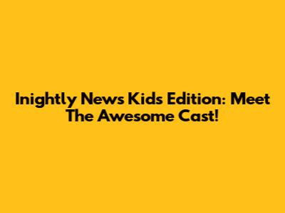 Inightly News Kids Edition: Meet The Awesome Cast!