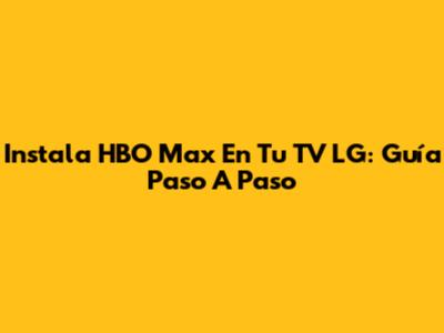 Instala HBO Max En Tu TV LG: Guía Paso A Paso