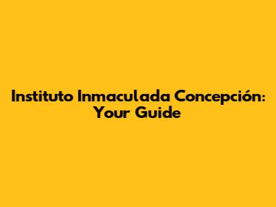 Instituto Inmaculada Concepción: Your Guide