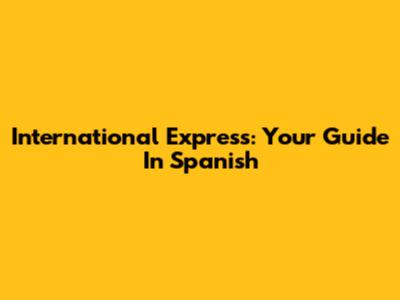 International Express: Your Guide In Spanish