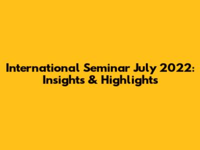 International Seminar July 2022: Insights & Highlights
