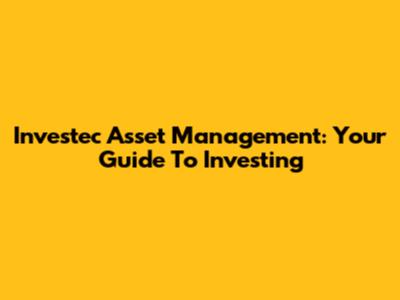 Investec Asset Management: Your Guide To Investing